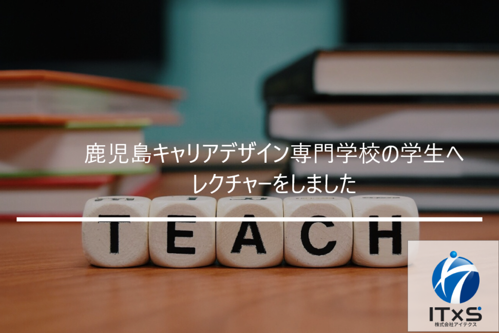 鹿児島キャリアデザイン専門学校の学生へレクチャーをしました 株式会社アイテクス